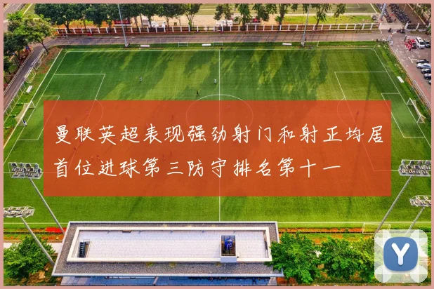 曼联英超表现强劲射门和射正均居首位进球第三防守排名第十一