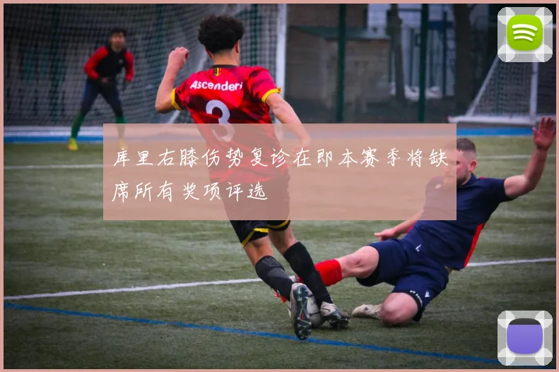 库里右膝伤势复诊在即本赛季将缺席所有奖项评选