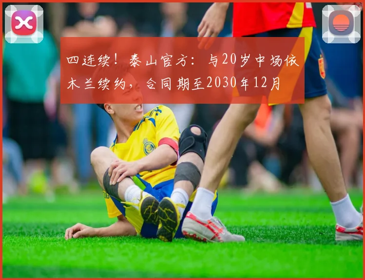 四连续！泰山官方：与20岁中场依木兰续约，合同期至2030年12月