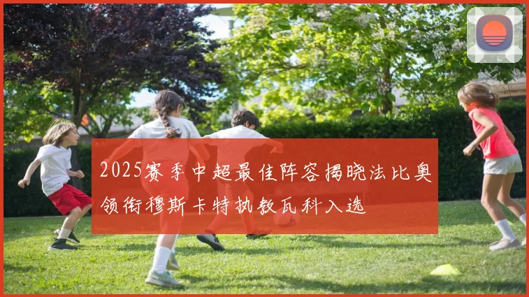 2025赛季中超最佳阵容揭晓法比奥领衔穆斯卡特执教瓦科入选