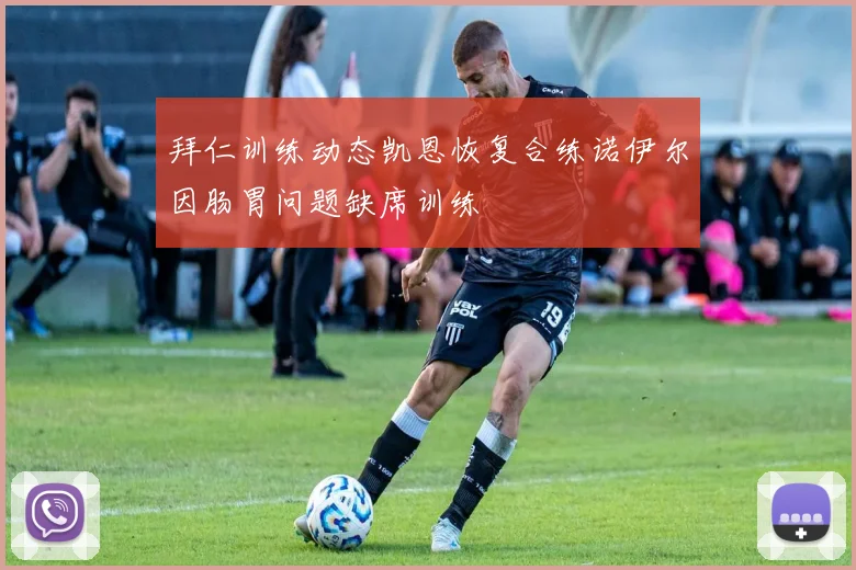 拜仁训练动态凯恩恢复合练诺伊尔因肠胃问题缺席训练