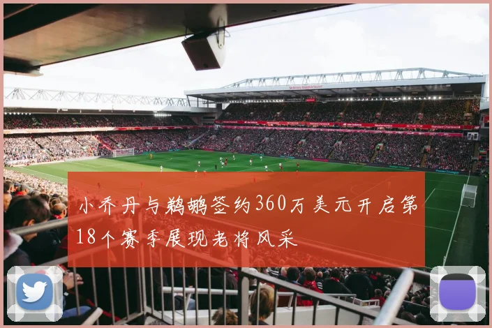 小乔丹与鹈鹕签约360万美元开启第18个赛季展现老将风采