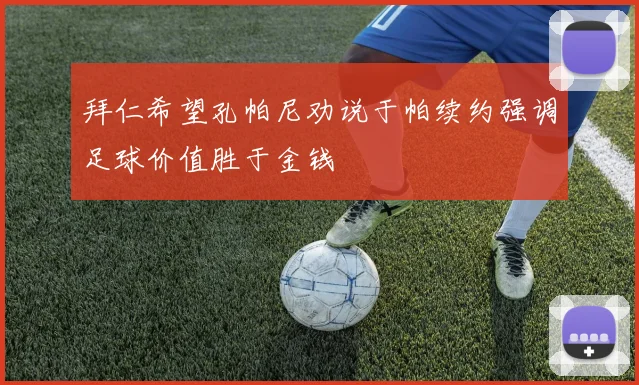 拜仁希望孔帕尼劝说于帕续约强调足球价值胜于金钱