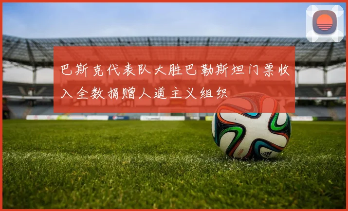 巴斯克代表队大胜巴勒斯坦门票收入全数捐赠人道主义组织