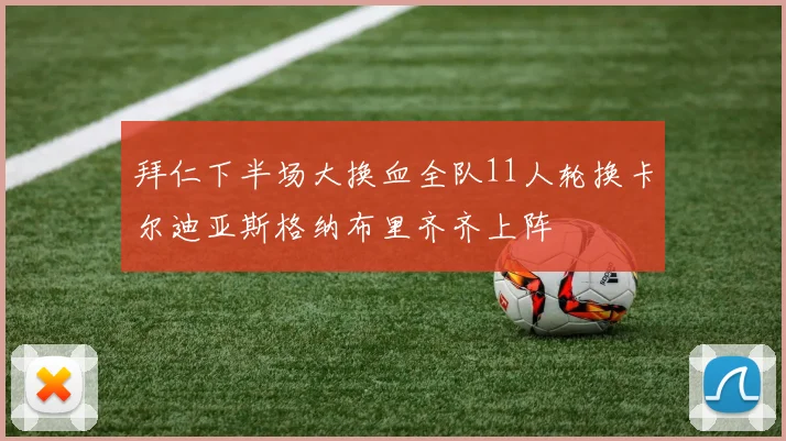 拜仁下半场大换血全队11人轮换卡尔迪亚斯格纳布里齐齐上阵