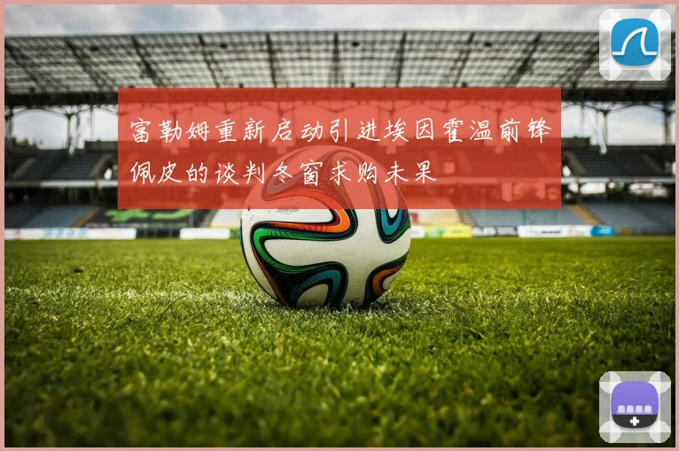 富勒姆重新启动引进埃因霍温前锋佩皮的谈判冬窗求购未果