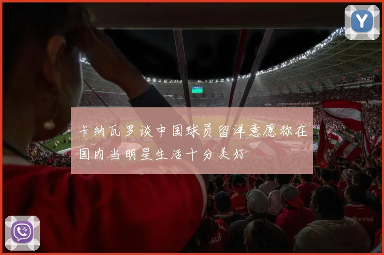 卡纳瓦罗谈中国球员留洋意愿称在国内当明星生活十分美好