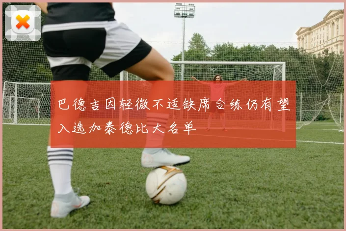 巴德吉因轻微不适缺席合练仍有望入选加泰德比大名单