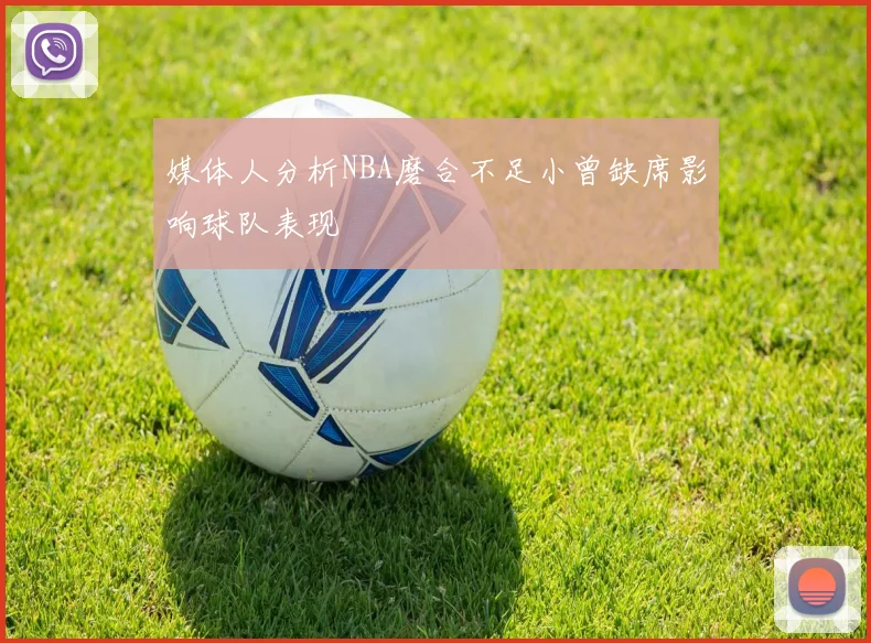 媒体人分析NBA磨合不足小曾缺席影响球队表现