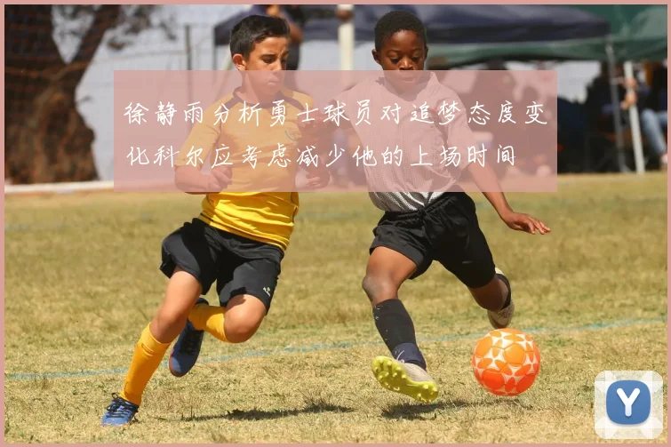徐静雨分析勇士球员对追梦态度变化科尔应考虑减少他的上场时间