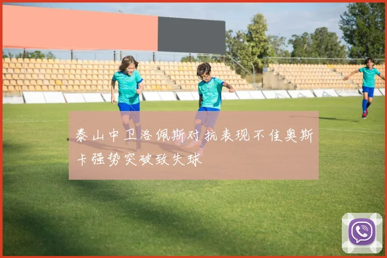 泰山中卫洛佩斯对抗表现不佳奥斯卡强势突破致失球