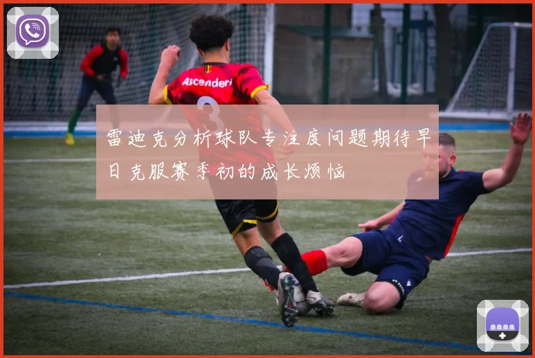雷迪克分析球队专注度问题期待早日克服赛季初的成长烦恼