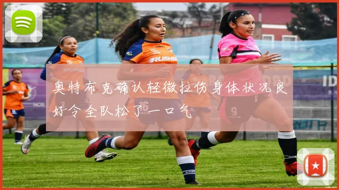 奥特布克确认轻微拉伤身体状况良好令全队松了一口气