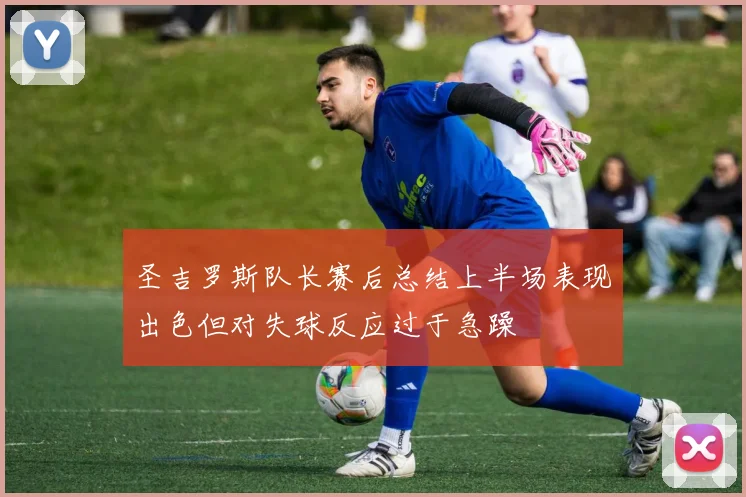 圣吉罗斯队长赛后总结上半场表现出色但对失球反应过于急躁
